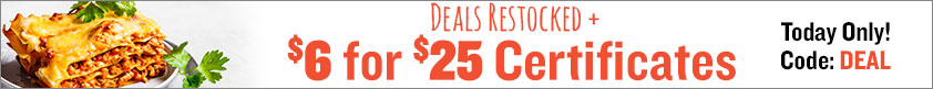 Deals Restocked + $6 for $25 Certificates!